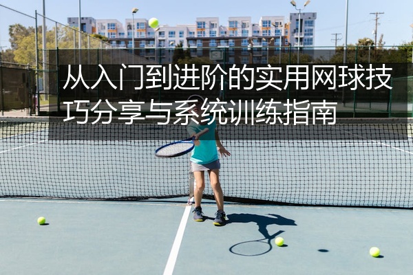 从入门到进阶的实用网球技巧分享与系统训练指南