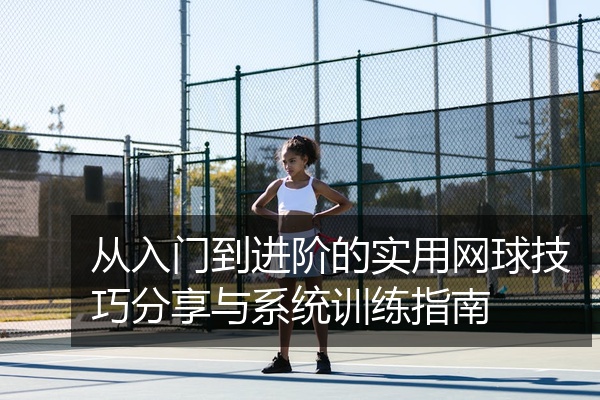 从入门到进阶的实用网球技巧分享与系统训练指南