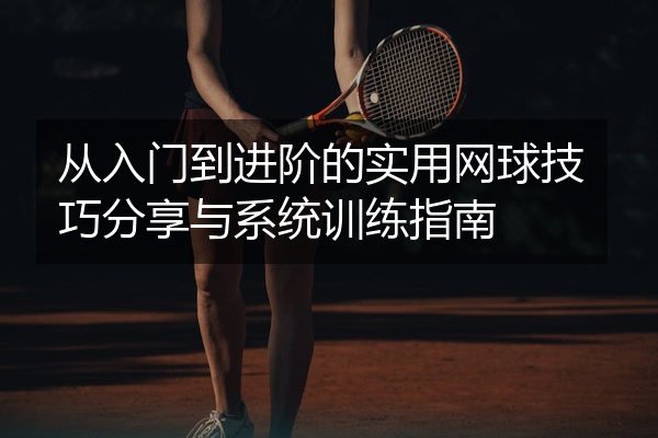 从入门到进阶的实用网球技巧分享与系统训练指南