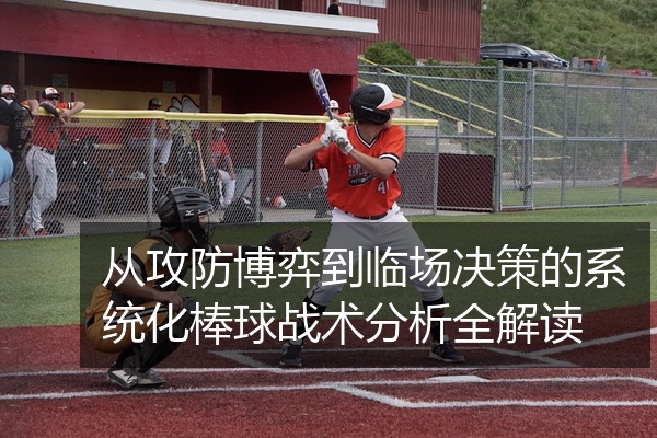 从攻防博弈到临场决策的系统化棒球战术分析全解读
