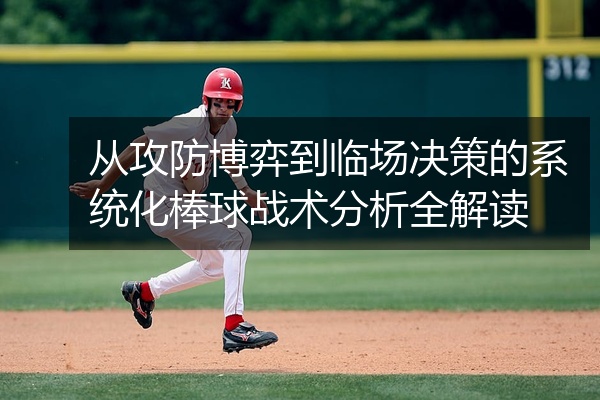 从攻防博弈到临场决策的系统化棒球战术分析全解读