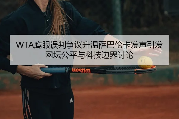 WTA鹰眼误判争议升温萨巴伦卡发声引发网坛公平与科技边界讨论