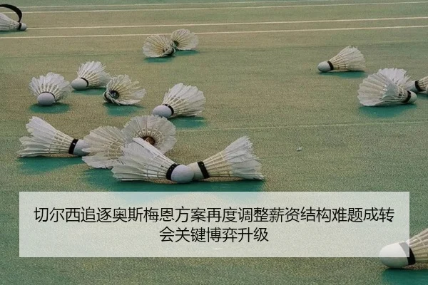 切尔西追逐奥斯梅恩方案再度调整薪资结构难题成转会关键博弈升级