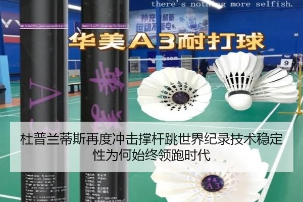 杜普兰蒂斯再度冲击撑杆跳世界纪录技术稳定性为何始终领跑时代